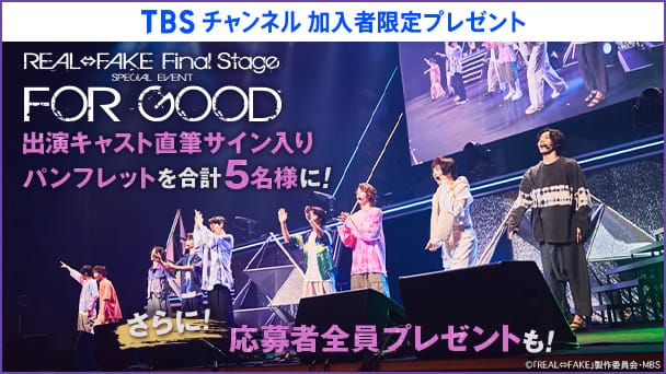 【TBSチャンネル 加入者限定プレゼント】『REAL⇔FAKE Final Stage SPECIAL EVENT FOR GOOD』出演キャスト直筆サイン入りパンフレットを合計5名様にプレゼント!さらに全員プレゼントも!