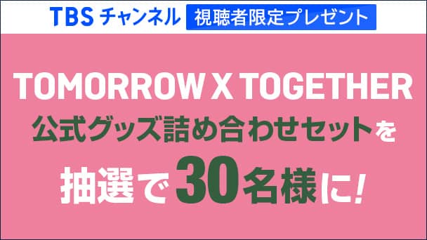 【TBSチャンネル視聴者限定】TOMORROW X TOGETHER 公式グッズ詰め合わせセットを抽選で30名様にプレゼント!