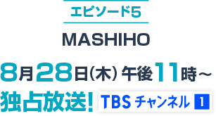 エピソード5 MASHIHO 8月28日(木)午後11時~独占放送!TBSチャンネル1 loading=
