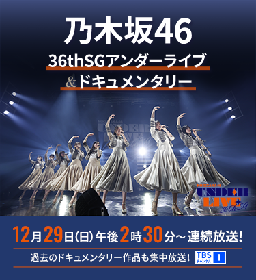 乃木坂46 36thSGアンダードキュメンタリー&ライブ 一挙放送 12月29日(日)午後2時30分〜連続放送! 過去のドキュメンタリー作品も集中放送! TBSチャンネル1