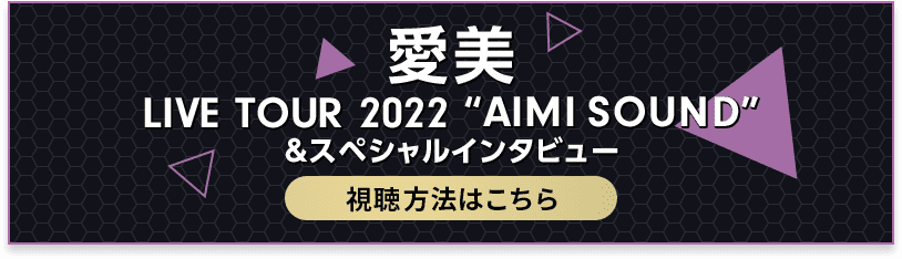 愛美 LIVE TOUR 2022 “AIMI SOUND”&スペシャルインタビュー 視聴方法はこちら