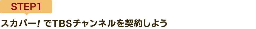 [STEP1]スカパー<i>!</i>でTBSチャンネルを契約しよう