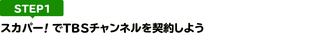 [STEP1]スカパー<i>!</i>でTBSチャンネルを契約しよう