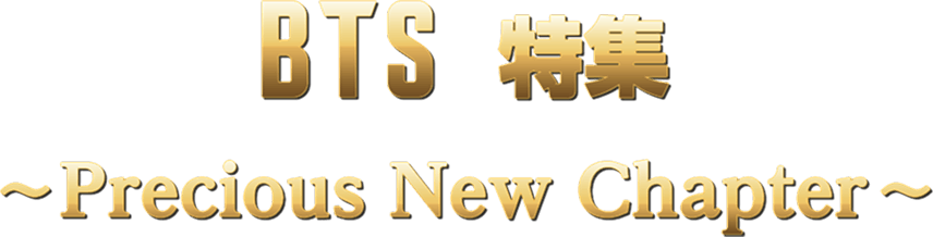BTS特集 ～Precious New Chapter～
