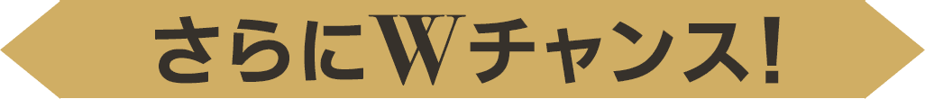 さらにWチャンス!