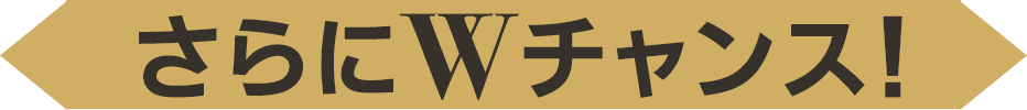 さらにWチャンス!