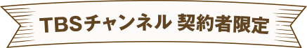 TBSチャンネル契約者限定