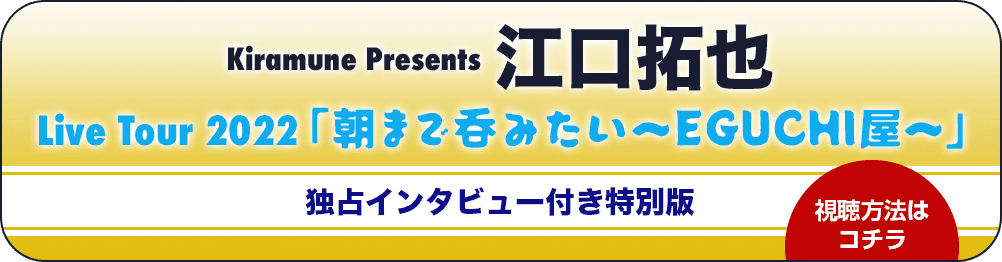 Kiramune Presents 江口拓也 Live Tour 2022「朝まで呑みたい〜EGUCHI屋〜」独占インタビュー付き特別版 視聴方法はコチラ