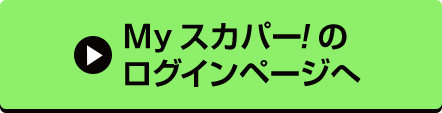 Myスカパー<i>!</i>のログインページへ