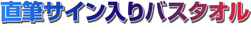 直筆サイン入りバスタオルを5名様にプレゼント！