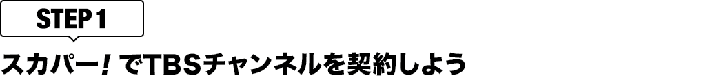 [STEP1]スカパー<i>!</i>でTBSチャンネルを契約しよう
