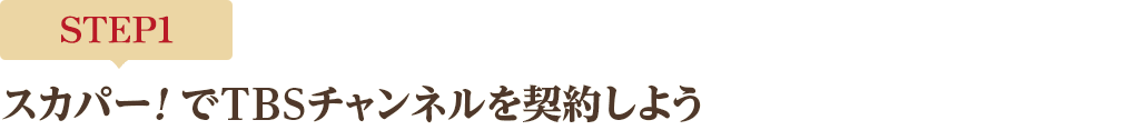 [STEP1]スカパー<i>!</i>でTBSチャンネルを契約しよう