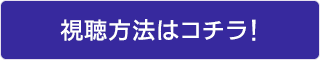 視聴方法はコチラ！