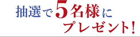 抽選で5名様にプレゼント！