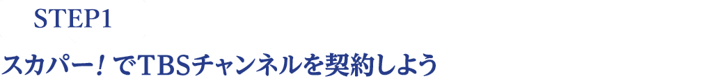 [STEP1]スカパー<i>!</i>でTBSチャンネルを契約しよう