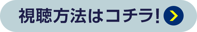 視聴方法はコチラ！