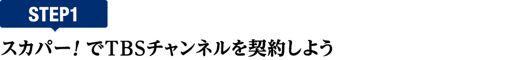 [STEP1]スカパー<i>!</i>でTBSチャンネルを契約しよう