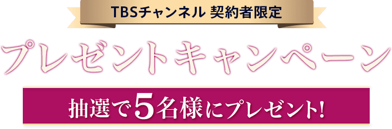 TBSチャンネル契約者限定プレゼント プレゼントキャンペーン 抽選で5名様にプレゼント！