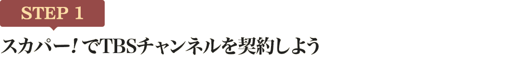 [STEP1]スカパー<i>!</i>でTBSチャンネルを契約しよう