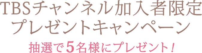 TBSチャンネル視聴者限定プレゼントキャンペーン 抽選で5名様にプレゼント！