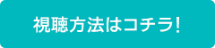 視聴方法はコチラ！