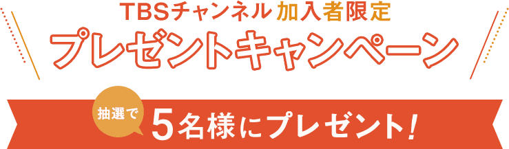 TBSチャンネル加入者限定プレゼントキャンペーン 抽選で5名様にプレゼント！