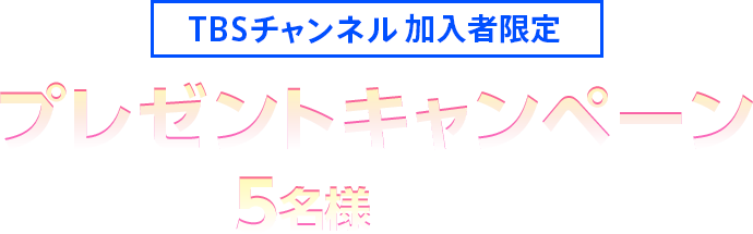 TBSチャンネル加入者限定 プレゼントキャンペーン 抽選で5名様にプレゼント！