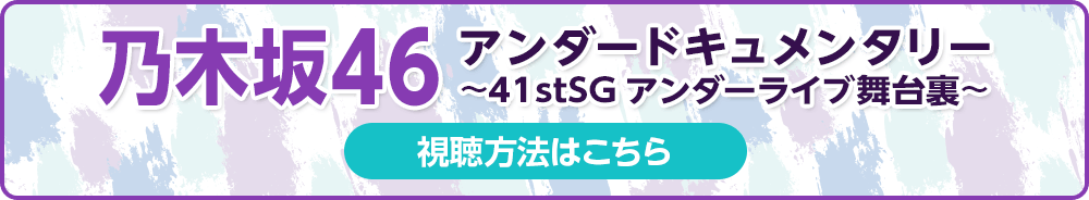 乃木坂46アンダードキュメンタリー～41stSGアンダーライブ舞台裏～ 視聴方法はこちら