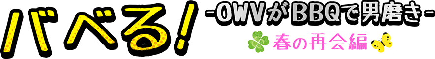 バベる！-OWVがBBQで男磨き-春の再会編