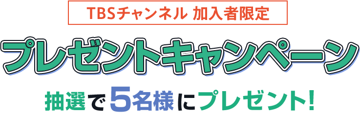 TBSチャンネル加入者限定 プレゼントキャンペーン 抽選で5名様にプレゼント！