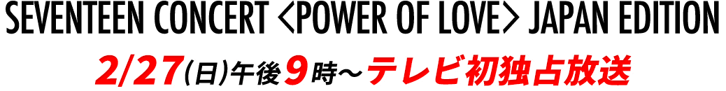 SEVENTEEN CONCERT ＜POWER OF LOVE＞ JAPAN EDITION 2/27(日)午後9時～テレビ初独占放送