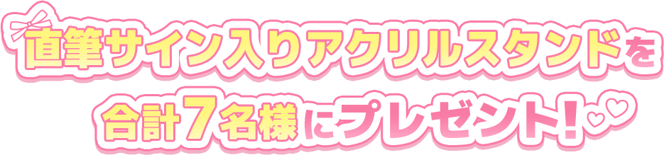 直筆サイン入りアクリルスタンドを合計7名様にプレゼント！