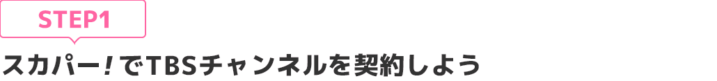 [STEP1]スカパー<i>!</i>でTBSチャンネルを契約しよう