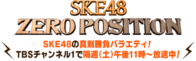 SKE48 ZERO POSITION SKE48の真剣勝負バラエティ! TBSチャンネル1で隔週(土)午後11時〜放送中!