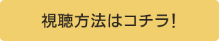 視聴方法はコチラ！