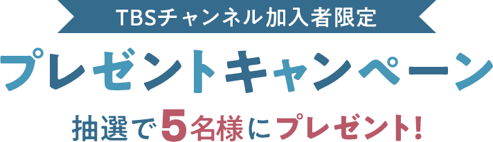 TBSチャンネル加入者限定プレゼントキャンペーン 抽選で5名様にプレゼント！