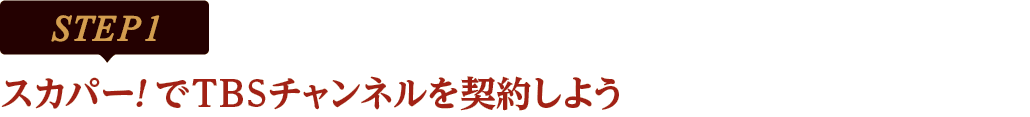 [STEP1]スカパー<i>!</i>でTBSチャンネルを契約しよう