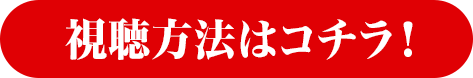 視聴方法はコチラ！
