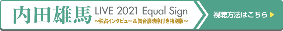 内田雄馬LIVE 2021 Equal Sign 〜独占インタビュー&舞台裏映像付き特別版〜 視聴方法はコチラ！