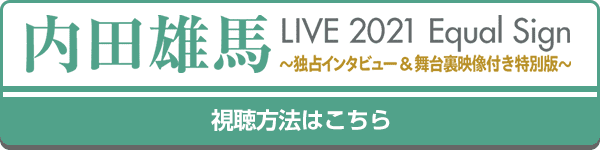 内田雄馬LIVE 2021 Equal Sign 〜独占インタビュー&舞台裏映像付き特別版〜 視聴方法はコチラ！