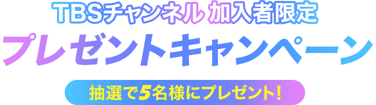 TBSチャンネル加入者限定 プレゼントキャンペーン 抽選で5名様にプレゼント！