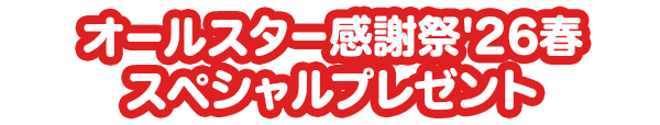 オールスター感謝祭'26春スペシャルプレゼント